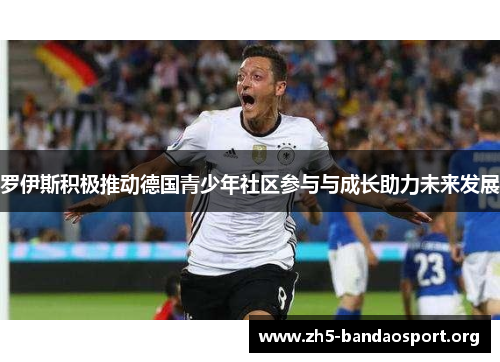罗伊斯积极推动德国青少年社区参与与成长助力未来发展 罗伊斯积极推动德国青少年社区参与与成长助力未来发展