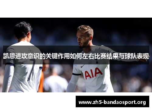 凯恩进攻意识的关键作用如何左右比赛结果与球队表现