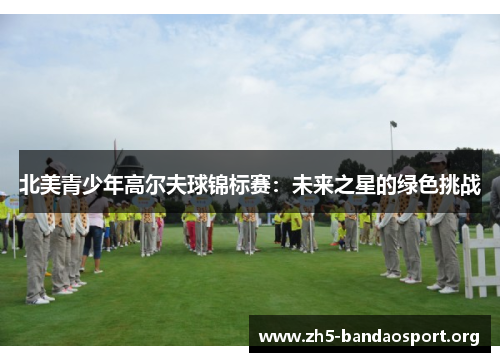 北美青少年高尔夫球锦标赛:未来之星的绿色挑战 北美青少年高尔夫球锦标赛:未来之星的绿色挑战