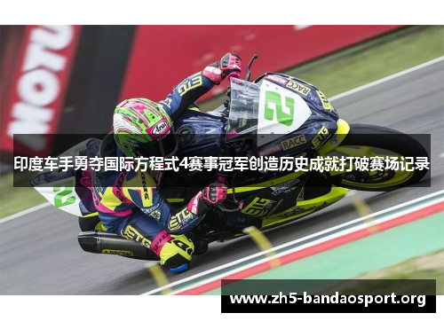 印度车手勇夺国际方程式4赛事冠军创造历史成就打破赛场记录 印度车手勇夺国际方程式4赛事冠军创造历史成就打破赛场记录