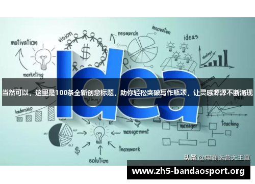 当然可以,这里是100条全新创意标题,助你轻松突破写作瓶颈,让灵感源源不断涌现 当然可以,这里是100条全新创意标题,助你轻松突破写作瓶颈,让灵感源源不断涌现