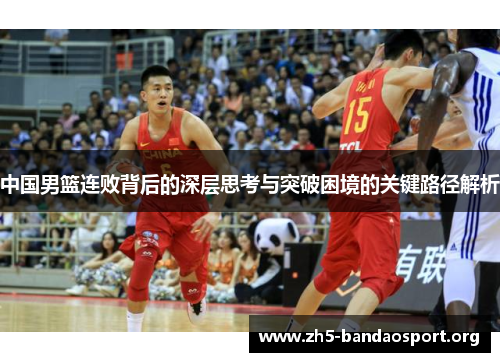 中国男篮连败背后的深层思考与突破困境的关键路径解析 中国男篮连败背后的深层思考与突破困境的关键路径解析