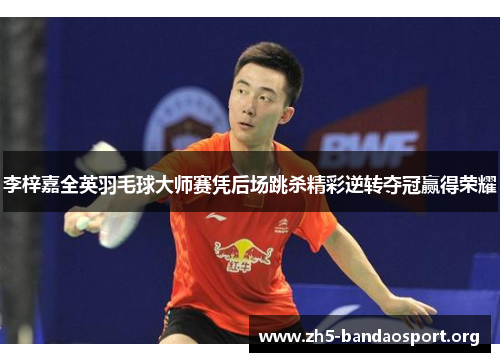 李梓嘉全英羽毛球大师赛凭后场跳杀精彩逆转夺冠赢得荣耀 李梓嘉全英羽毛球大师赛凭后场跳杀精彩逆转夺冠赢得荣耀