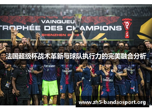 法国超级杯战术革新与球队执行力的完美融合分析 法国超级杯战术革新与球队执行力的完美融合分析
