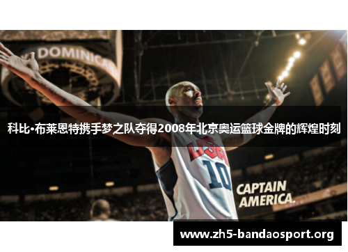 科比·布莱恩特携手梦之队夺得2008年北京奥运篮球金牌的辉煌时刻 科比·布莱恩特携手梦之队夺得2008年北京奥运篮球金牌的辉煌时刻