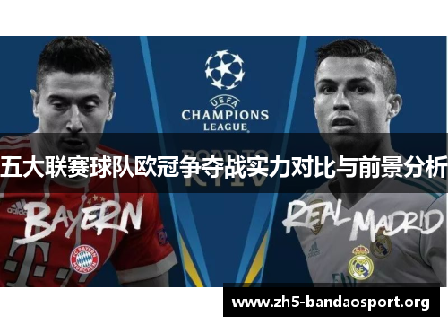 五大联赛球队欧冠争夺战实力对比与前景分析 五大联赛球队欧冠争夺战实力对比与前景分析