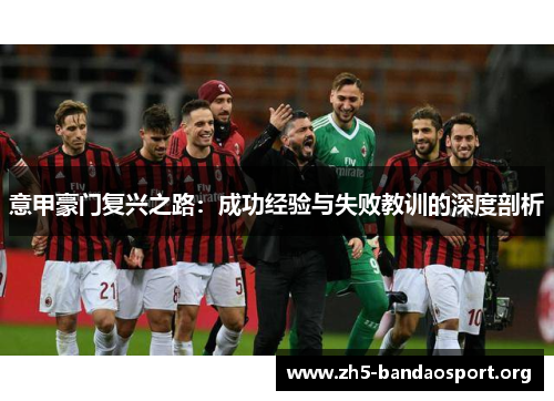 意甲豪门复兴之路:成功经验与失败教训的深度剖析 意甲豪门复兴之路:成功经验与失败教训的深度剖析