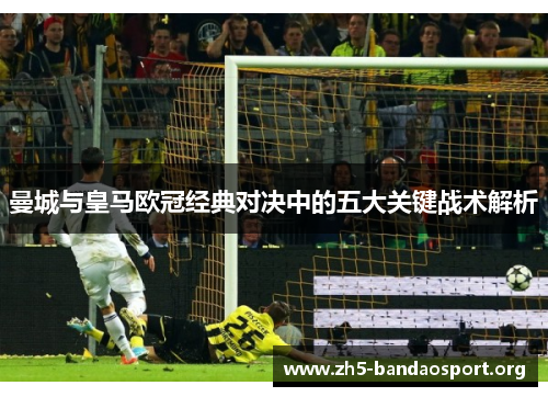 曼城与皇马欧冠经典对决中的五大关键战术解析 曼城与皇马欧冠经典对决中的五大关键战术解析