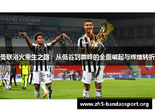 曼联浴火重生之路:从低谷到巅峰的全面崛起与辉煌转折 曼联浴火重生之路:从低谷到巅峰的全面崛起与辉煌转折