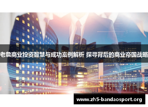老詹商业投资智慧与成功案例解析 探寻背后的商业帝国战略 老詹商业投资智慧与成功案例解析 探寻背后的商业帝国战略