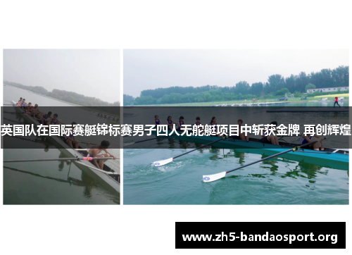 英国队在国际赛艇锦标赛男子四人无舵艇项目中斩获金牌 再创辉煌 英国队在国际赛艇锦标赛男子四人无舵艇项目中斩获金牌 再创辉煌