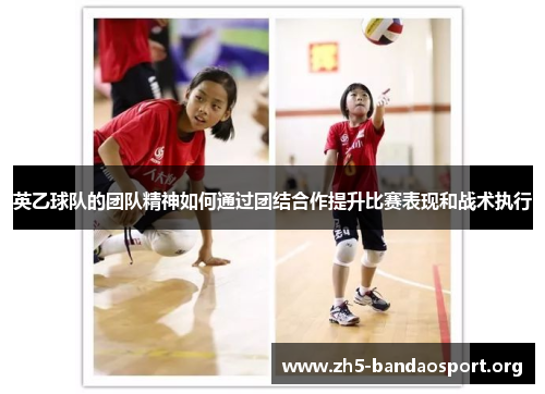 英乙球队的团队精神如何通过团结合作提升比赛表现和战术执行 英乙球队的团队精神如何通过团结合作提升比赛表现和战术执行