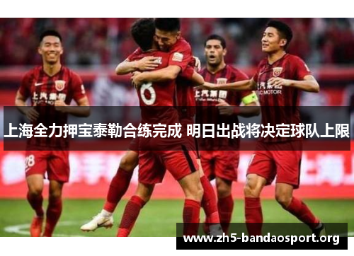 上海全力押宝泰勒合练完成 明日出战将决定球队上限 上海全力押宝泰勒合练完成 明日出战将决定球队上限