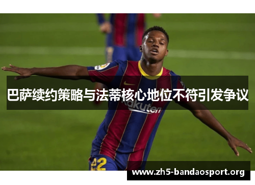 巴萨续约策略与法蒂核心地位不符引发争议 巴萨续约策略与法蒂核心地位不符引发争议
