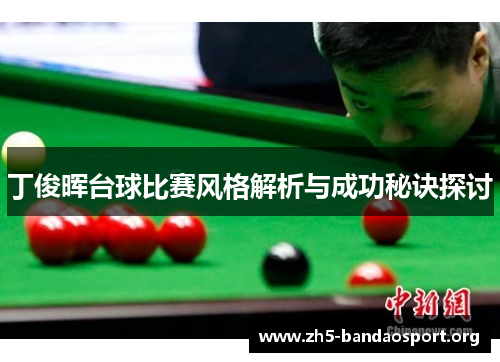 丁俊晖台球比赛风格解析与成功秘诀探讨 丁俊晖台球比赛风格解析与成功秘诀探讨