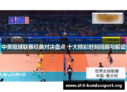 中美排球联赛经典对决盘点 十大精彩时刻回顾与解读 中美排球联赛经典对决盘点 十大精彩时刻回顾与解读