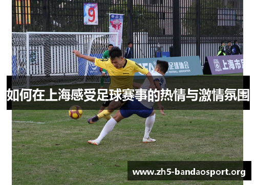 如何在上海感受足球赛事的热情与激情氛围 如何在上海感受足球赛事的热情与激情氛围