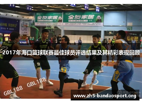 2017年海口篮球联赛最佳球员评选结果及其精彩表现回顾 2017年海口篮球联赛最佳球员评选结果及其精彩表现回顾