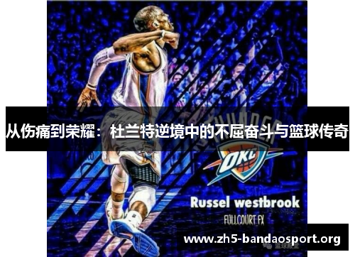 从伤痛到荣耀:杜兰特逆境中的不屈奋斗与篮球传奇 从伤痛到荣耀:杜兰特逆境中的不屈奋斗与篮球传奇