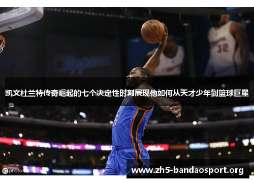 凯文杜兰特传奇崛起的七个决定性时刻展现他如何从天才少年到篮球巨星 凯文杜兰特传奇崛起的七个决定性时刻展现他如何从天才少年到篮球巨星