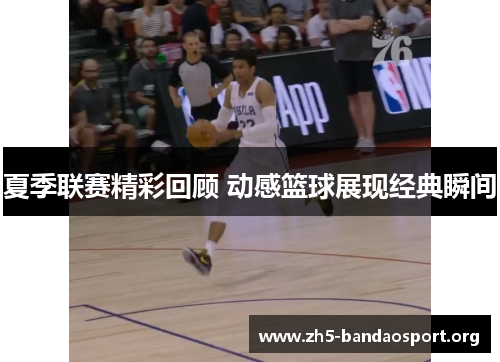 夏季联赛精彩回顾 动感篮球展现经典瞬间 夏季联赛精彩回顾 动感篮球展现经典瞬间