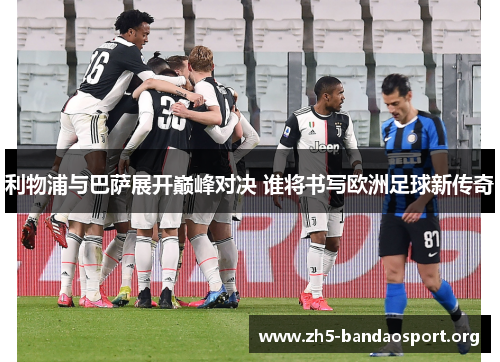 利物浦与巴萨展开巅峰对决 谁将书写欧洲足球新传奇 利物浦与巴萨展开巅峰对决 谁将书写欧洲足球新传奇