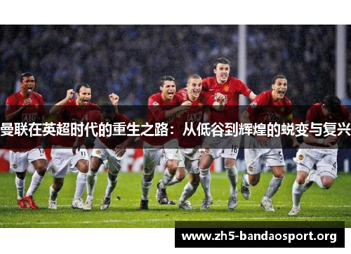 曼联在英超时代的重生之路:从低谷到辉煌的蜕变与复兴 曼联在英超时代的重生之路:从低谷到辉煌的蜕变与复兴