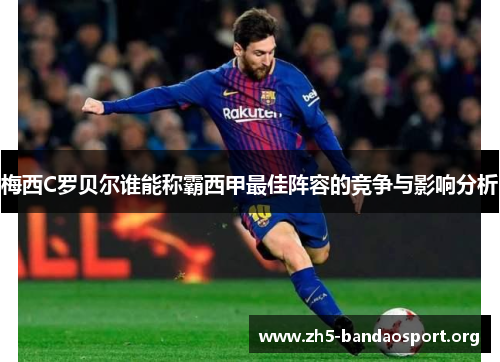 梅西C罗贝尔谁能称霸西甲最佳阵容的竞争与影响分析 梅西C罗贝尔谁能称霸西甲最佳阵容的竞争与影响分析