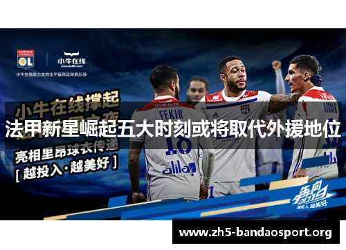 法甲新星崛起五大时刻或将取代外援地位 法甲新星崛起五大时刻或将取代外援地位