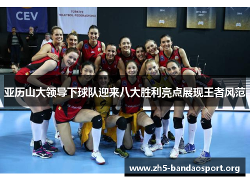 亚历山大领导下球队迎来八大胜利亮点展现王者风范 亚历山大领导下球队迎来八大胜利亮点展现王者风范