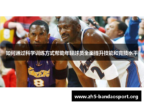 如何通过科学训练方式帮助年轻球员全面提升技能和竞技水平 如何通过科学训练方式帮助年轻球员全面提升技能和竞技水平