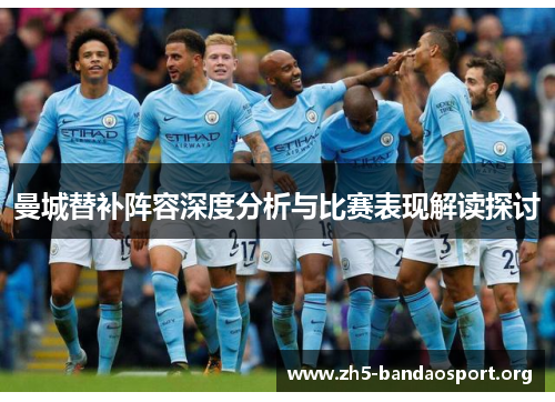 曼城替补阵容深度分析与比赛表现解读探讨 曼城替补阵容深度分析与比赛表现解读探讨