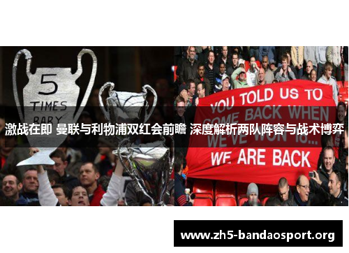 激战在即 曼联与利物浦双红会前瞻 深度解析两队阵容与战术博弈 激战在即 曼联与利物浦双红会前瞻 深度解析两队阵容与战术博弈