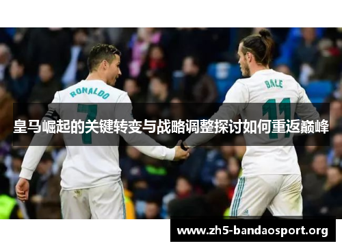 皇马崛起的关键转变与战略调整探讨如何重返巅峰 皇马崛起的关键转变与战略调整探讨如何重返巅峰