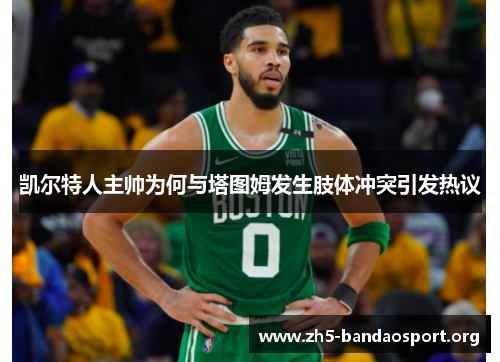凯尔特人主帅为何与塔图姆发生肢体冲突引发热议 凯尔特人主帅为何与塔图姆发生肢体冲突引发热议