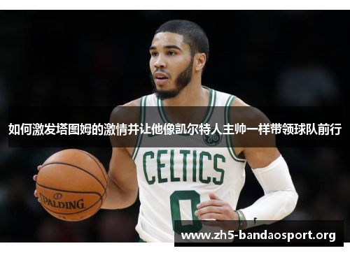 如何激发塔图姆的激情并让他像凯尔特人主帅一样带领球队前行 如何激发塔图姆的激情并让他像凯尔特人主帅一样带领球队前行