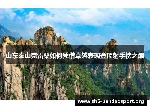 山东泰山克雷桑如何凭借卓越表现登顶射手榜之巅 山东泰山克雷桑如何凭借卓越表现登顶射手榜之巅