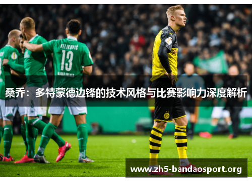 桑乔:多特蒙德边锋的技术风格与比赛影响力深度解析 桑乔:多特蒙德边锋的技术风格与比赛影响力深度解析
