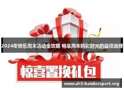 2024年快乐周末活动全攻略 畅享周末精彩时光的最佳选择 2024年快乐周末活动全攻略 畅享周末精彩时光的最佳选择