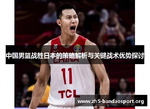 中国男篮战胜日本的策略解析与关键战术优势探讨 中国男篮战胜日本的策略解析与关键战术优势探讨