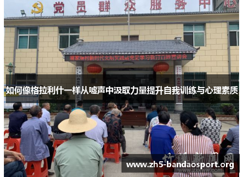 如何像格拉利什一样从嘘声中汲取力量提升自我训练与心理素质 如何像格拉利什一样从嘘声中汲取力量提升自我训练与心理素质