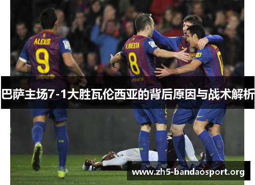 巴萨主场7-1大胜瓦伦西亚的背后原因与战术解析 巴萨主场7-1大胜瓦伦西亚的背后原因与战术解析
