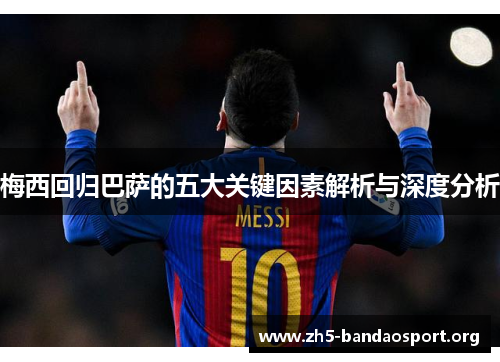 梅西回归巴萨的五大关键因素解析与深度分析 梅西回归巴萨的五大关键因素解析与深度分析
