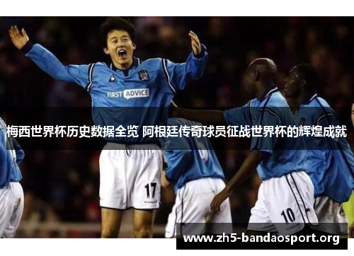 梅西世界杯历史数据全览 阿根廷传奇球员征战世界杯的辉煌成就 梅西世界杯历史数据全览 阿根廷传奇球员征战世界杯的辉煌成就