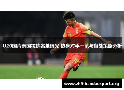 U20国青泰国拉练名单曝光 热身对手一览与备战策略分析 U20国青泰国拉练名单曝光 热身对手一览与备战策略分析