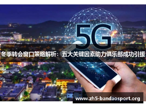 冬季转会窗口策略解析:五大关键因素助力俱乐部成功引援 冬季转会窗口策略解析:五大关键因素助力俱乐部成功引援