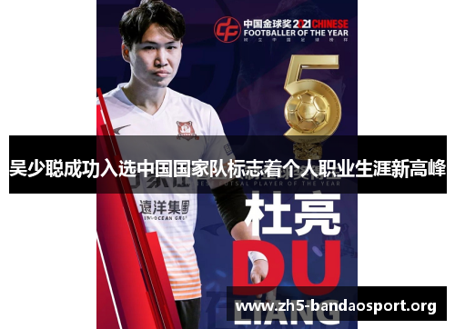 吴少聪成功入选中国国家队标志着个人职业生涯新高峰 吴少聪成功入选中国国家队标志着个人职业生涯新高峰