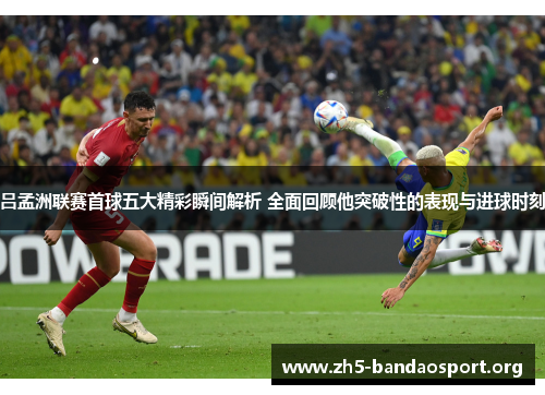 吕孟洲联赛首球五大精彩瞬间解析 全面回顾他突破性的表现与进球时刻 吕孟洲联赛首球五大精彩瞬间解析 全面回顾他突破性的表现与进球时刻