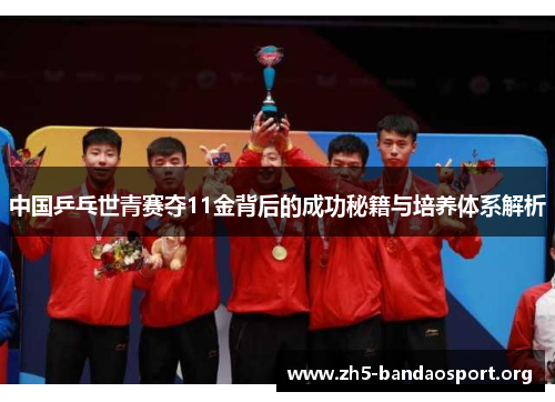 中国乒乓世青赛夺11金背后的成功秘籍与培养体系解析 中国乒乓世青赛夺11金背后的成功秘籍与培养体系解析