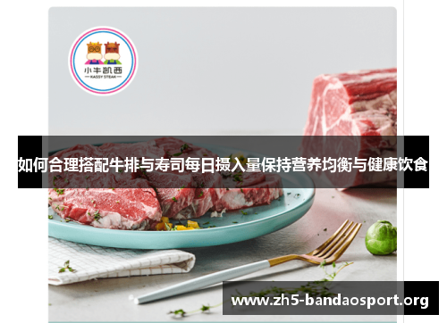 如何合理搭配牛排与寿司每日摄入量保持营养均衡与健康饮食 如何合理搭配牛排与寿司每日摄入量保持营养均衡与健康饮食